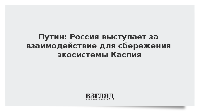 Путин: Россия выступает за взаимодействие для сбережения экосистемы Каспия