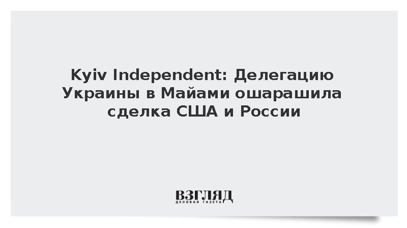 Kyiv Independent: Делегацию Украины в Майами ошарашила сделка США и России