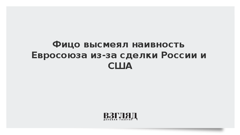Фицо высмеял наивность Евросоюза из-за сделки России и США