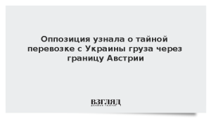 Оппозиция узнала о тайной перевозке с Украины груза через границу Австрии