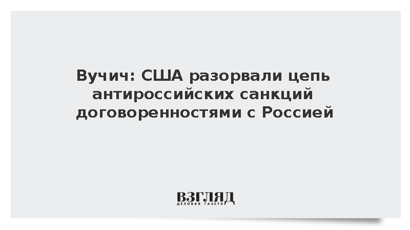 Вучич: США разорвали цепь антироссийских санкций договоренностями с Россией